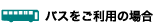バスをご利用の場合