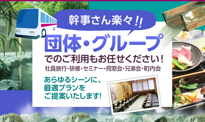 幹事さん楽々!!団体・グループでのご利用もお任せください。社員旅行・研修・セミナー・同窓会・兄弟会・町内会での旅など、あらゆるシーンに、最適プランをご提案いたします!